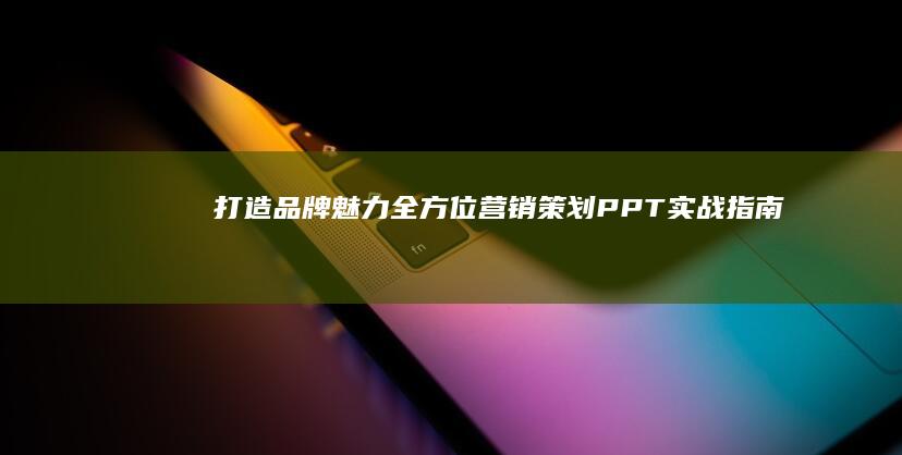 打造品牌魅力：全方位营销策划PPT实战指南